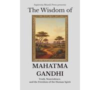 The Wisdom of Mahatma Gandhi: Truth, Nonviolence, and the Freedom of the Human Spirit