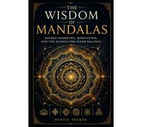 The Wisdom of Mandalas: Sacred Geometry, Meditation, and the Search for Inner Balance