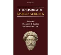 THE WISDOM OF MARCUS AURELIUS: Selected Thoughts and Quotes for a Fulfilled Life (THOUGHT-PROVOKING QUOTES & CONTEMPLATIONS)