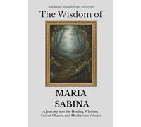 The Wisdom of Maria Sabina: A Journey into the Healing Wisdom, Sacred Chants, and Mushroom Veladas