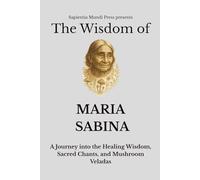 The Wisdom of Maria Sabina: A Journey into the Healing Wisdom, Sacred Chants, and Mushroom Veladas (Shamanic Wisdom)