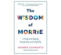 The Wisdom of Morrie : Living and Aging Creatively and Joyfully