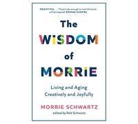 The Wisdom of Morrie: Living and Aging Creatively and Joyfully