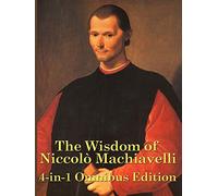 The Wisdom of Niccolo Machiavelli: The Prince, Discourses, and Other Essential Writings