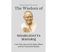 The Wisdom of Nisargadatta Maharaj: I Am That, Beyond the Body-Mind, and the Untouched Reality (Advaita Vedanta Wisdom)