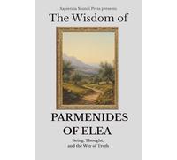 The Wisdom of Parmenides of Elea: Being, Thought, and the Way of Truth