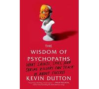 The Wisdom of Psychopaths: What Saints, Spies, and Serial Killers Can Teach Us a