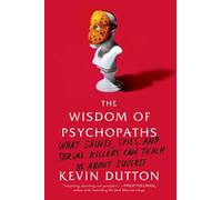 The Wisdom of Psychopaths: What Saints, Spies, and Serial Killers Can Teach Us a