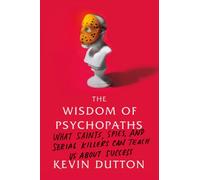 The Wisdom of Psychopaths: What Saints, Spies, and Serial Killers Can Teach Us About Success