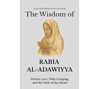 The Wisdom of Rabia Al-Adawiyya: Divine Love, Holy Longing, and the Path of the Heart (Sufi Wisdom)