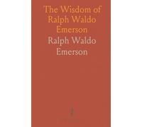 The Wisdom of Ralph Waldo Emerson: Being Extracts From His Prose and Verse, Selected and Arranged, With Introduction
