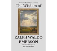 The Wisdom of Ralph Waldo Emerson: Nature, Self-Reliance, and the Oversoul: 1 (Transcendentalism Wisdom)