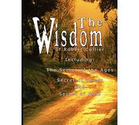 The Wisdom of Robert Collier I - Including: The Secret of the Ages, Secret of Power AND Secret of Gold