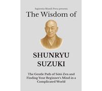 The Wisdom of Shunryu Suzuki: The Gentle Path of Sōtō Zen and Finding Your Beginner's Mind in a Complicated World: 3 (Zen Wisdom)