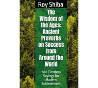 The Wisdom of the Ages: Ancient Proverbs on Success from Around the World: 500 Timeless Sayings for Modern Achievement (The World Wisdom Archive)