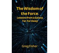 The Wisdom of The Force: Lessons from a Galaxy Far, Far Away