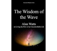 The Wisdom of the Wave: Alan Watts on Living the Flow of an Uncontrollable Life (The 100 Quotes Series)
