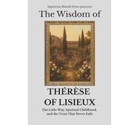 The Wisdom of Thérèse of Lisieux: The Little Way, Spiritual Childhood, and the Trust That Never Fails: 7 (Christian Wisdom)