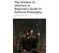 The Wisdom of Warriors: A Beginner's Guide to Samurai Philosophy