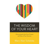 The Wisdom of Your Heart: Discovering the God-Given Purpose and Power of Your Emotions