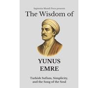 The Wisdom of Yunus Emre: Turkish Sufism, Simplicity, and the Song of the Soul: 7 (Sufi Wisdom)