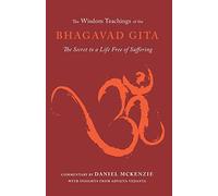 The Wisdom Teachings of the Bhagavad Gita: The Secret to a Life Free of Suffering