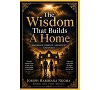 The Wisdom That Builds A Home: Marriage, Respect, Sacrifice, And Peace