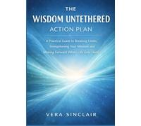 The Wisdom Untethered Action Plan: A Practical Guide to Breaking Limits, Strengthening Your Mind set and Moving Forward When Life Gets Hard