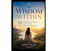 The Wisdom Within 10 Transformative Lessons for Living with Peace, Purpose, and Abundance