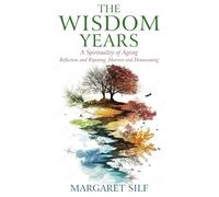 The Wisdom Years: A Spiritualty of Ageing: Reflection and Ripening, Harvest and Homecoming : A Spirituality of Ageing: Reflection and Ripening, Harvest and Homecoming