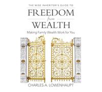 The Wise Inheritor's Guide to Freedom from Wealth: Making Family Wealth Work for You