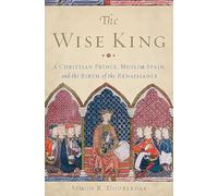 The Wise King: A Christian Prince, Muslim Spain, and the Birth of the Renaissance