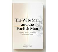 The Wise Man and the Foolish Man: Why Most People Chase Money and Lose Everything