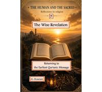The Wise Revelation 7: Returning to the Earliest Qur'anic Message (الإنسان والمقدس: تأملات في الدين والمعنى والقرآن - The Human and the Sacred : Exploring Religion, Meaning, and the Quran)