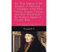 The Wise Sayings of the Ancients: A Historical Compilation of the Most Famous, Elegant, Concise, and Wise Words from the Illustrious Figures of ... of Plutarch's Apophthegms - Volume 1