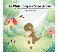 The Wish Compass Spins Around: A Little Dino Picture Book About Wisdom, Listening, and Finding Your Way (Little Dinosaur Ben and His Friends' Growing-Up Adventure)