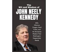 The Wit and Wisdom of John Neely Kennedy: 200+ Hilarious Zingers, Hard Truths, and No-Nonsense Wisdom That Washington Desperately Needs