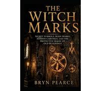 The Witch Marks: Secret Symbols, Burn Marks, Hidden Carvings, and the Protective Magic of Old Buildings