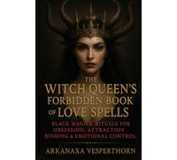 The Witch Queen’s Forbidden Book of Love Spells: Black Magick Rituals for Obsession, Attraction , Binging & Emotional Control (Arkanaxa Vesperthorn)
