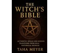 The Witch’s Bible: Authentic Spells and Hidden Traditions from Real Historical Sources