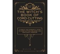 The Witch’s Book of Cord Cutting: A Simple and Powerful Guide to Cord Cutting, Releasing Unhealthy Ties, Toxic Relationships, Emotional Healing, ... | The Wise Witch Series (Spiritual Books)