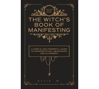 The Witch’s Book of Manifestation: A Simple and Powerful Guide to Manifestation, Abundance, Alignment, and Witchcraft Wisdom for Love, Money, Success, ... | The Wise Witch Series (Spiritual Books)