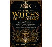 The Witch’s Dictionary: An A-Z Encyclopedia of Witchcraft, Magic, Spells, Herbs, Crystals, Symbols, Divination, Spirits, Rituals & Sacred Practices
