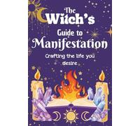 The Witch’s Guide to Manifestation: Creating the Life You Desire
