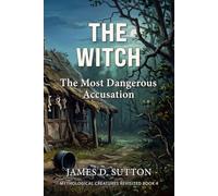 The Witch: The Most Dangerous Accusation (Mythological Creatures Revisited)