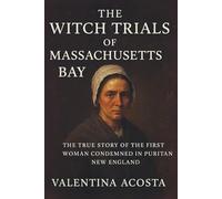 The Witch Trials of Massachusetts Bay: The True Story of the First Woman Condemned in Puritan New England
