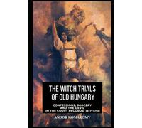 The Witch Trials of Old Hungary: Confessions, Sorcery and the Devil in the Court Records, 1517-1768