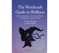 The Witchcraft Guide to Wellness: Harnessing Magic for Mental Health, Well-Being, and Inner Peace