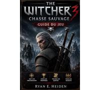 THE WITCHER 3 :CHASSE SAUVAGE GUIDE DU JEU: 100 % de progression • Tous les trophées • Toutes les quêtes • Tous les secrets