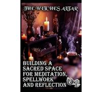 THE WITCHES ALTAR: BUILDING A SACRED SPACE FOR MEDITATION, SPELLWORK AND REFLECTION